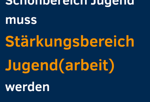 Stellungnahme: Schonbereich Jugend muss Stärkungsbereich Jugend(arbeit) werden
