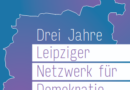 Broschüre „Drei Jahre Leipziger Netzwerk für Demokratie“ Broschüre "Drei Jahre Leipziger Netzwerk für Demokratie"